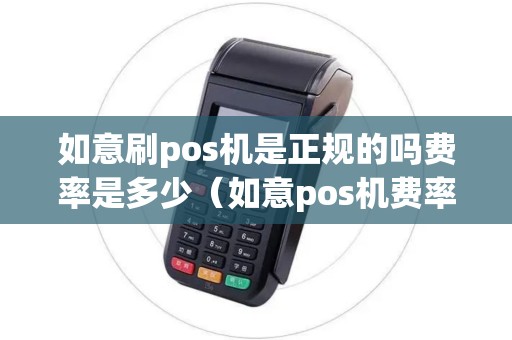 如意刷pos机是正规的吗费率是多少（如意pos机费率多少正常）