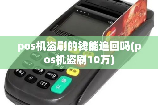 pos机盗刷的钱能追回吗(pos机盗刷10万)