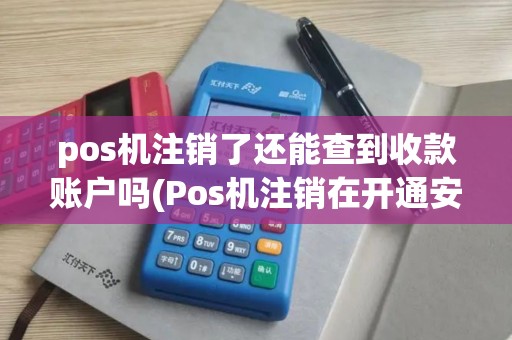 pos机注销了还能查到收款账户吗(Pos机注销在开通安全吗)