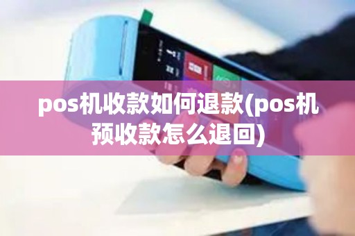 pos机收款如何退款(pos机预收款怎么退回)