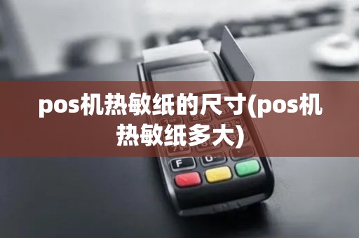 pos机热敏纸的尺寸(pos机热敏纸多大)