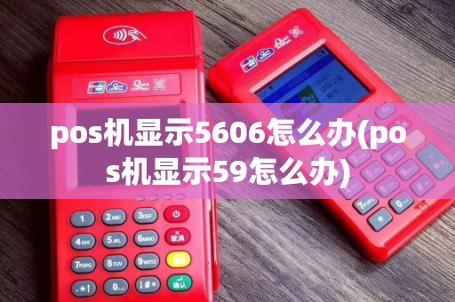 pos机显示5606怎么办(pos机显示59怎么办)