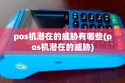 pos机潜在的威胁有哪些(pos机潜在的威胁)