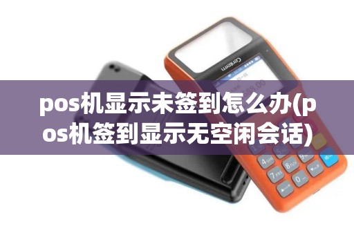pos机显示未签到怎么办(pos机签到显示无空闲会话)
