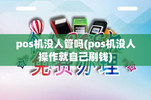 pos机没人管吗(pos机没人操作就自己刷钱)