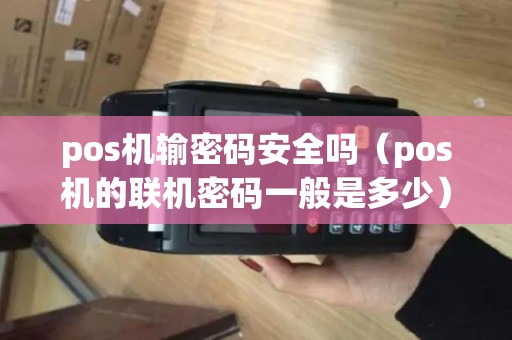 pos机输密码安全吗（pos机的联机密码一般是多少）