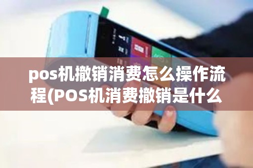 pos机撤销消费怎么操作流程(POS机消费撤销是什么)
