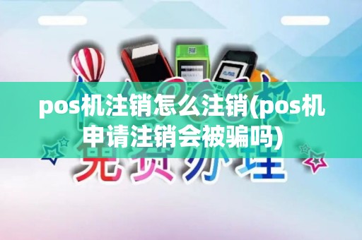 pos机注销怎么注销(pos机申请注销会被骗吗)