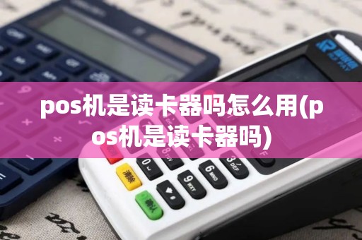 pos机是读卡器吗怎么用(pos机是读卡器吗)