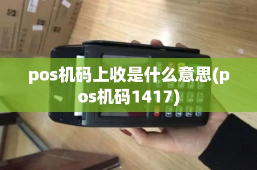 pos机码上收是什么意思(pos机码1417)