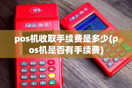 pos机收取手续费是多少(pos机是否有手续费)