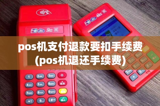 pos机支付退款要扣手续费(pos机退还手续费)