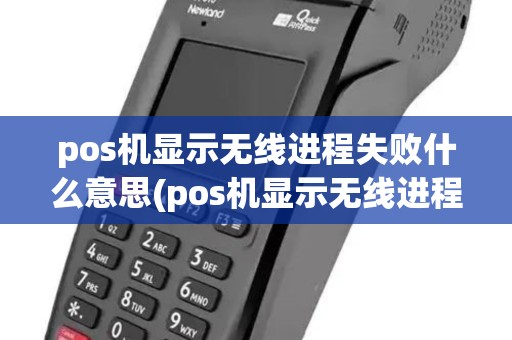 pos机显示无线进程失败什么意思(pos机显示无线进程失败)