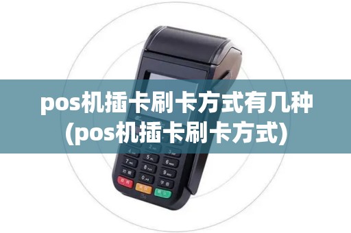 pos机插卡刷卡方式有几种(pos机插卡刷卡方式)