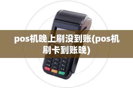 pos机晚上刷没到账(pos机刷卡到账晚) pos机晚上刷没到账(pos机刷卡到账晚)