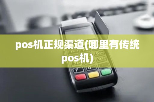 pos机正规渠道(哪里有传统pos机)