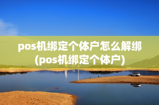 pos机绑定个体户怎么解绑(pos机绑定个体户)