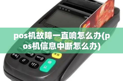 pos机故障一直响怎么办(pos机信息中断怎么办)