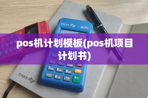 pos机计划模板(pos机项目计划书)