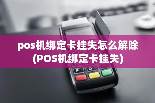 pos机绑定卡挂失怎么解除(POS机绑定卡挂失)