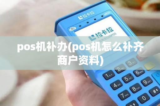 pos机补办(pos机怎么补齐商户资料)