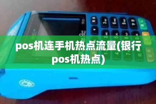 pos机连手机热点流量(银行pos机热点)