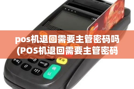 pos机退回需要主管密码吗(POS机退回需要主管密码)