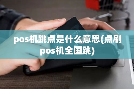pos机跳点是什么意思(点刷pos机全国跳)