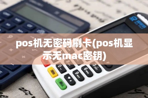 pos机无密码刷卡(pos机显示无mac密钥)