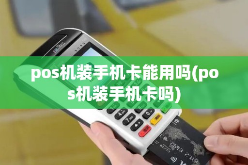 pos机装手机卡能用吗(pos机装手机卡吗)