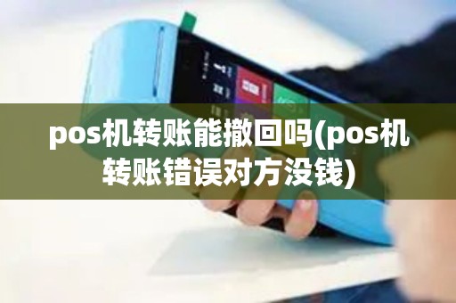 pos机转账能撤回吗(pos机转账错误对方没钱)