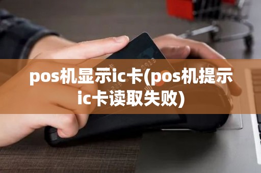 pos机显示ic卡(pos机提示ic卡读取失败)