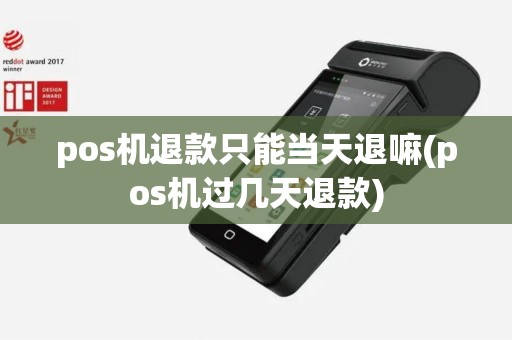 pos机退款只能当天退嘛(pos机过几天退款)