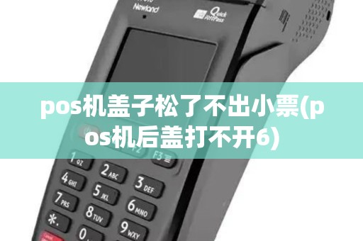 pos机盖子松了不出小票(pos机后盖打不开6)