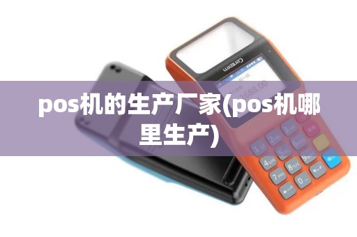 pos机的生产厂家(pos机哪里生产)