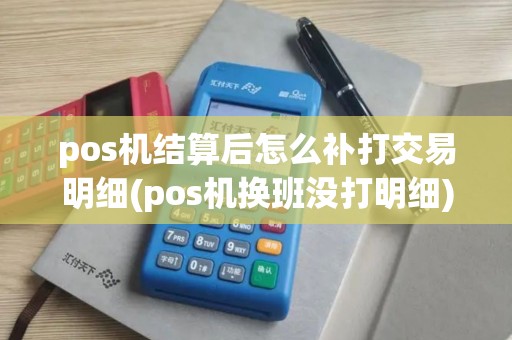 pos机结算后怎么补打交易明细(pos机换班没打明细)
