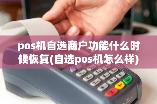pos机自选商户功能什么时候恢复(自选pos机怎么样)