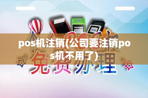 pos机注销(公司要注销pos机不用了)