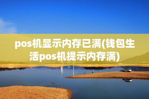 pos机显示内存已满(钱包生活pos机提示内存满)