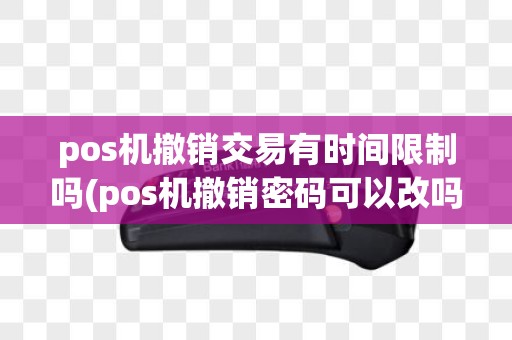 pos机撤销交易有时间限制吗(pos机撤销密码可以改吗)