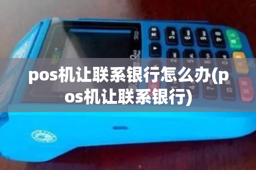 pos机让联系银行怎么办(pos机让联系银行)