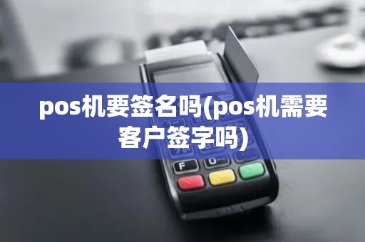 pos机要签名吗(pos机需要客户签字吗)