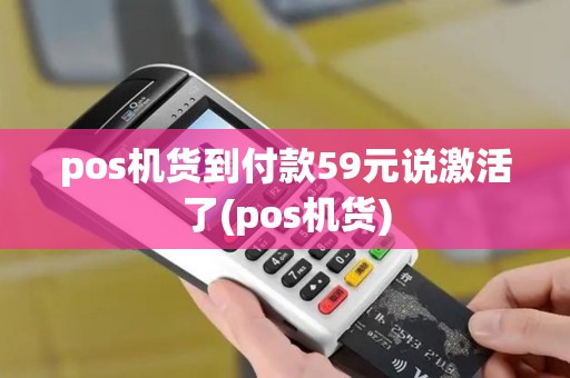 pos机货到付款59元说激活了(pos机货)