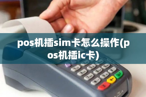pos机插sim卡怎么操作(pos机插ic卡)