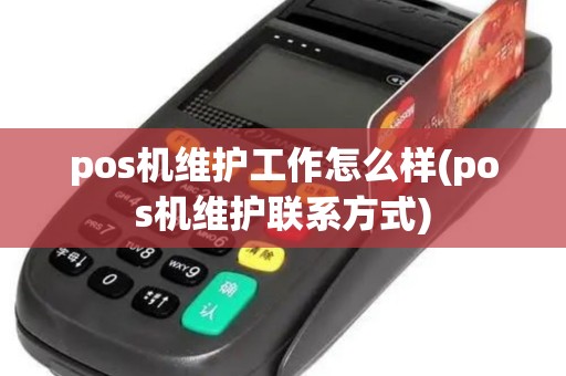 pos机维护工作怎么样(pos机维护联系方式)