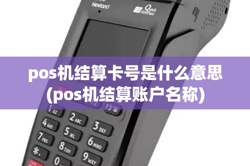 pos机结算卡号是什么意思(pos机结算账户名称)