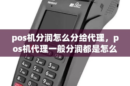 pos机分润怎么分给代理，pos机代理一般分润都是怎么给的