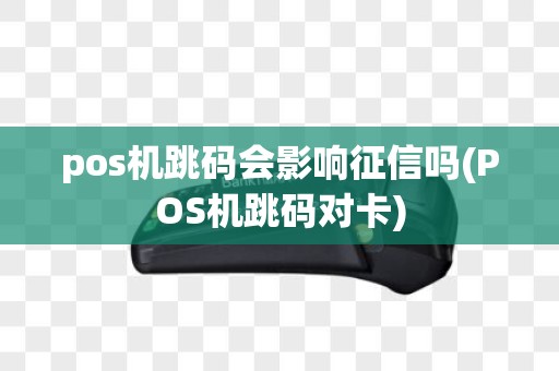 pos机跳码会影响征信吗(POS机跳码对卡)