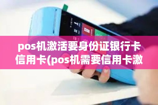pos机激活要身份证银行卡信用卡(pos机需要信用卡激活)