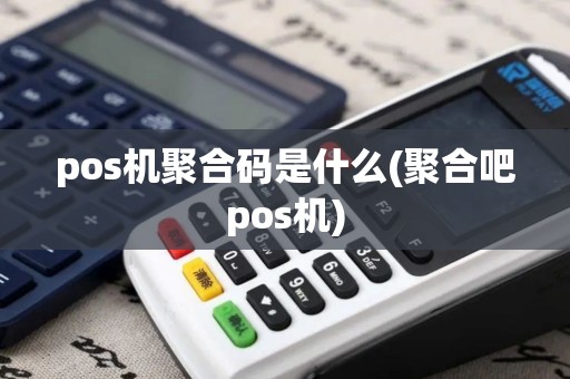 pos机聚合码是什么(聚合吧pos机)